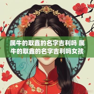 属牛的取鑫的名字吉利吗 属牛的取鑫的名字吉利吗女孩