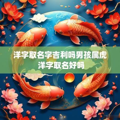 洋字取名字吉利吗男孩属虎 洋字取名好吗