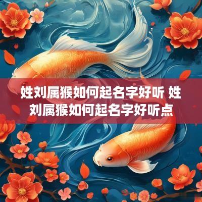 姓刘属猴如何起名字好听 姓刘属猴如何起名字好听点