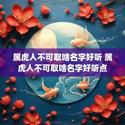 属虎人不可取啥名字好听 属虎人不可取啥名字好听点