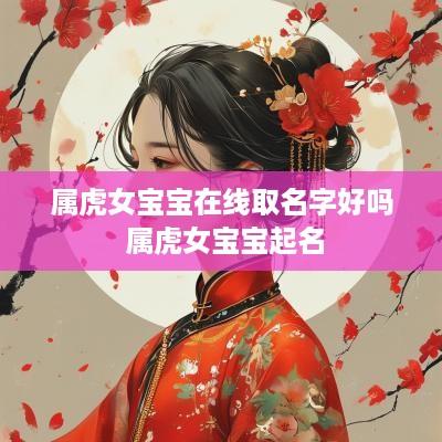 属虎女宝宝在线取名字好吗 属虎女宝宝起名