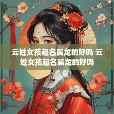 云姓女孩起名属龙的好吗 云姓女孩起名属龙的好吗
