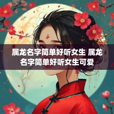 属龙名字简单好听女生 属龙名字简单好听女生可爱