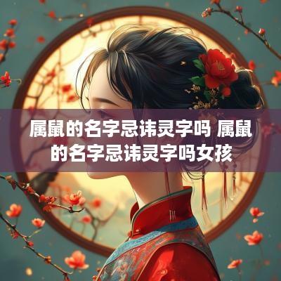 属鼠的名字忌讳灵字吗 属鼠的名字忌讳灵字吗女孩