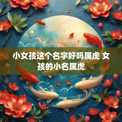 小女孩这个名字好吗属虎 女孩的小名属虎