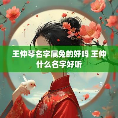 王仲琴名字属兔的好吗 王仲什么名字好听