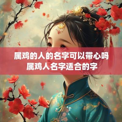 属鸡的人的名字可以带心吗 属鸡人名字适合的字