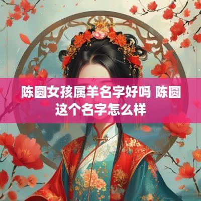 陈圆女孩属羊名字好吗 陈圆这个名字怎么样