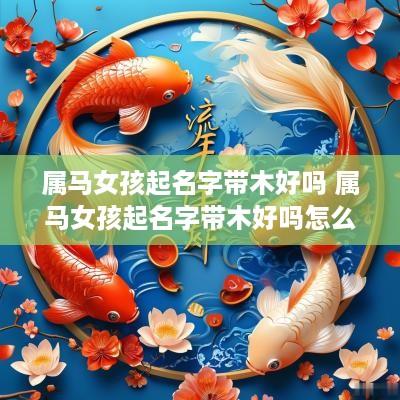 属马女孩起名字带木好吗 属马女孩起名字带木好吗怎么取