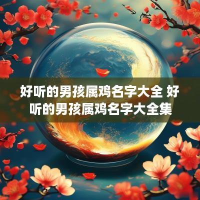 好听的男孩属鸡名字大全 好听的男孩属鸡名字大全集