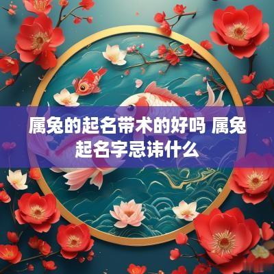 属兔的起名带术的好吗 属兔起名字忌讳什么