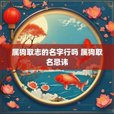属狗取志的名字行吗 属狗取名忌讳