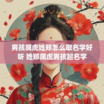 男孩属虎姓郑怎么取名字好听 姓郑属虎男孩起名字