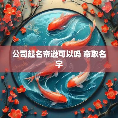 公司起名帝逊可以吗 帝取名字