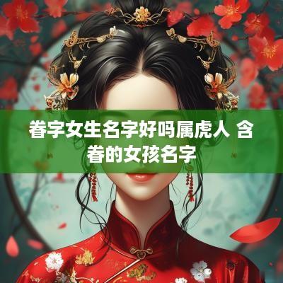 眷字女生名字好吗属虎人 含眷的女孩名字