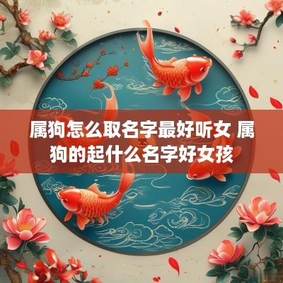 属狗怎么取名字最好听女 属狗的起什么名字好女孩
