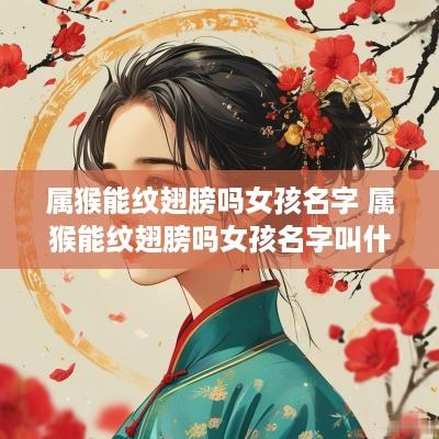 属猴能纹翅膀吗女孩名字 属猴能纹翅膀吗女孩名字叫什么