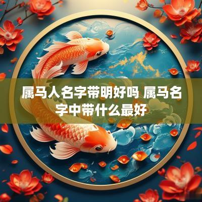 属马人名字带明好吗 属马名字中带什么最好