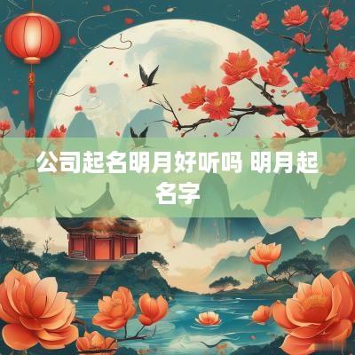 公司起名明月好听吗 明月起名字