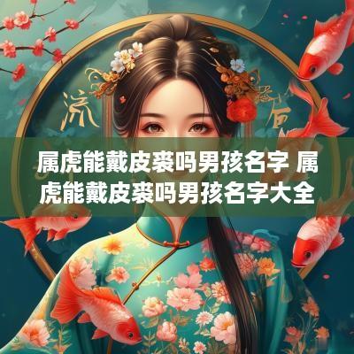 属虎能戴皮裘吗男孩名字 属虎能戴皮裘吗男孩名字大全