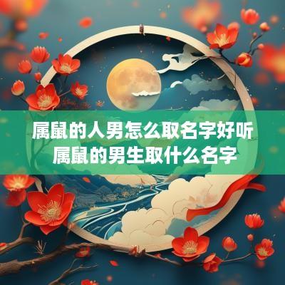 属鼠的人男怎么取名字好听 属鼠的男生取什么名字