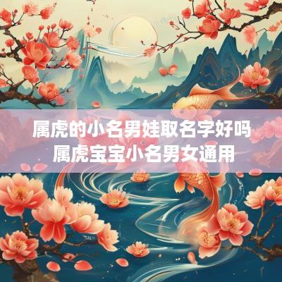 属虎的小名男娃取名字好吗 属虎宝宝小名男女通用