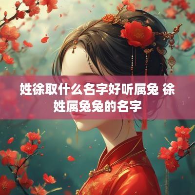 姓徐取什么名字好听属兔 徐姓属兔兔的名字