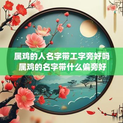 属鸡的人名字带工字旁好吗 属鸡的名字带什么偏旁好