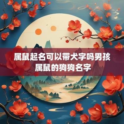 属鼠起名可以带犬字吗男孩 属鼠的狗狗名字