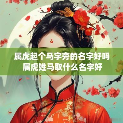 属虎起个马字旁的名字好吗 属虎姓马取什么名字好
