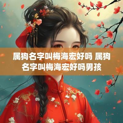 属狗名字叫梅海宏好吗 属狗名字叫梅海宏好吗男孩