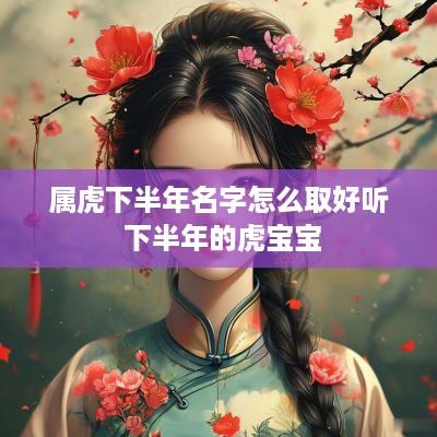 属虎下半年名字怎么取好听 下半年的虎宝宝