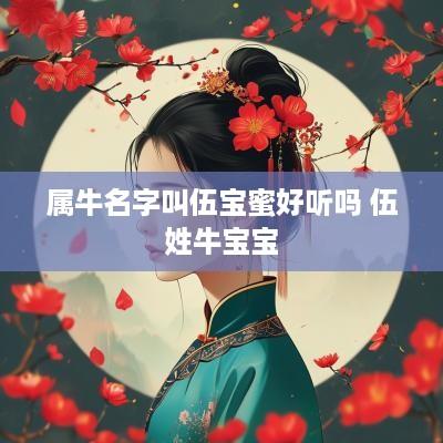 属牛名字叫伍宝蜜好听吗 伍姓牛宝宝
