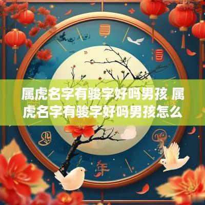 属虎名字有骏字好吗男孩 属虎名字有骏字好吗男孩怎么取