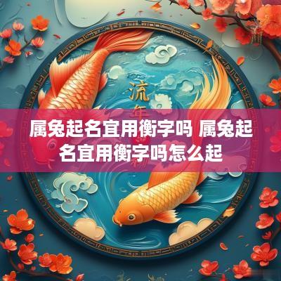 属兔起名宜用衡字吗 属兔起名宜用衡字吗怎么起