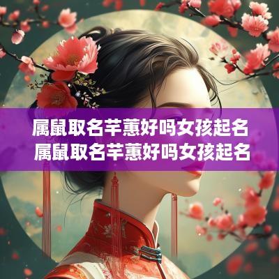 属鼠取名芊蕙好吗女孩起名 属鼠取名芊蕙好吗女孩起名宜忌