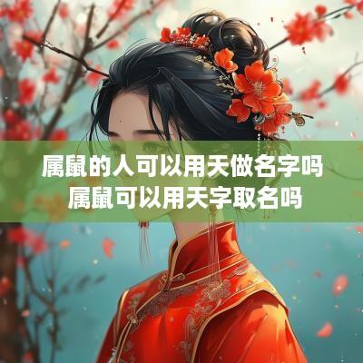 属鼠的人可以用天做名字吗 属鼠可以用天字取名吗
