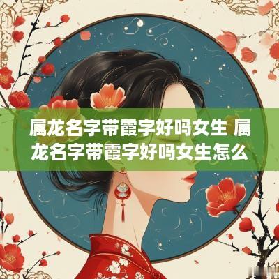 属龙名字带霞字好吗女生 属龙名字带霞字好吗女生怎么取