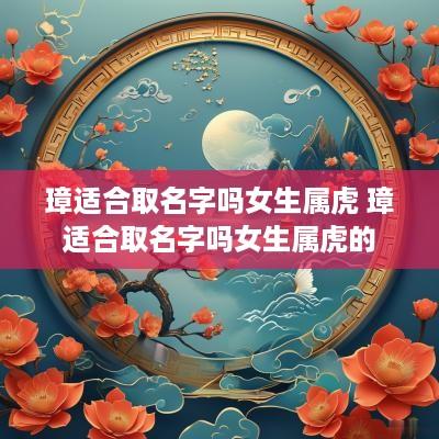 璋适合取名字吗女生属虎 璋适合取名字吗女生属虎的