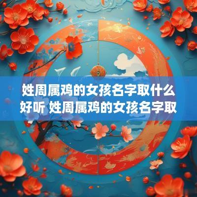 姓周属鸡的女孩名字取什么好听 姓周属鸡的女孩名字取什么好听点