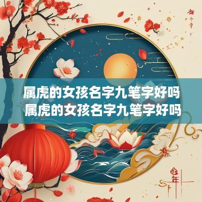 属虎的女孩名字九笔字好吗 属虎的女孩名字九笔字好吗