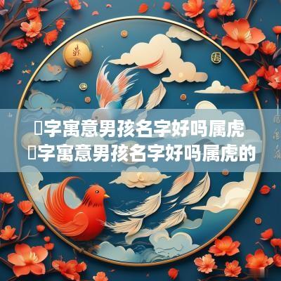 玥字寓意男孩名字好吗属虎 玥字寓意男孩名字好吗属虎的