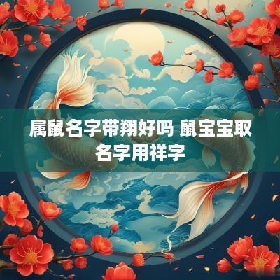 属鼠名字带翔好吗 鼠宝宝取名字用祥字