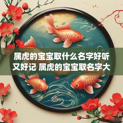属虎的宝宝取什么名字好听又好记 属虎的宝宝取名字大全2025