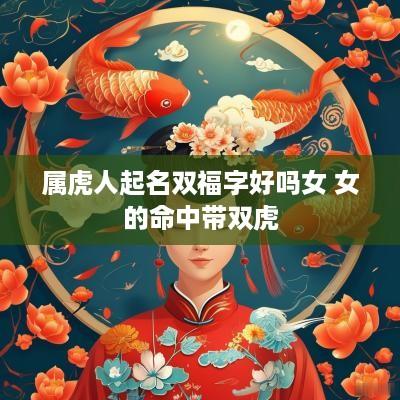 属虎人起名双福字好吗女 女的命中带双虎