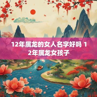 12年属龙的女人名字好吗 12年属龙女孩子