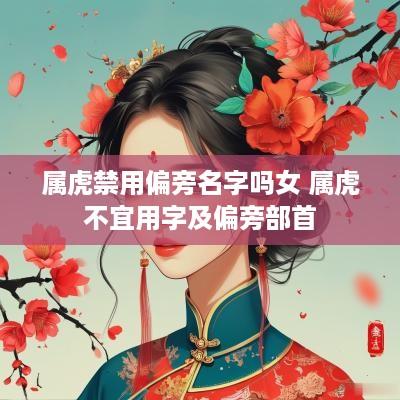 属虎禁用偏旁名字吗女 属虎不宜用字及偏旁部首