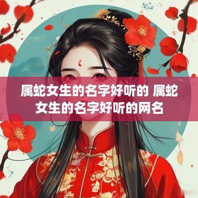 属蛇女生的名字好听的 属蛇女生的名字好听的网名