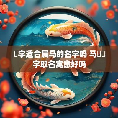 睻字适合属马的名字吗 马騳骉字取名寓意好吗