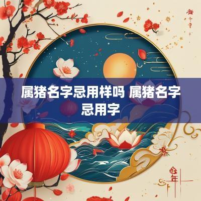 属猪名字忌用样吗 属猪名字忌用字